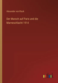 Title: Der Marsch auf Paris und die Marneschlacht 1914, Author: Alexander Von Kluck