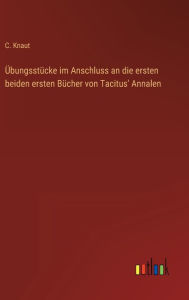 Title: Übungsstücke im Anschluss an die ersten beiden ersten Bücher von Tacitus' Annalen, Author: C. Knaut