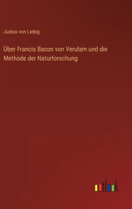 Title: Über Francis Bacon von Verulam und die Methode der Naturforschung, Author: Justus Von Liebig
