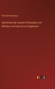 Title: Geschichte der neueren Philosophie von Nikolaus von Kues bis zur Gegenwart, Author: Richard Falckenberg