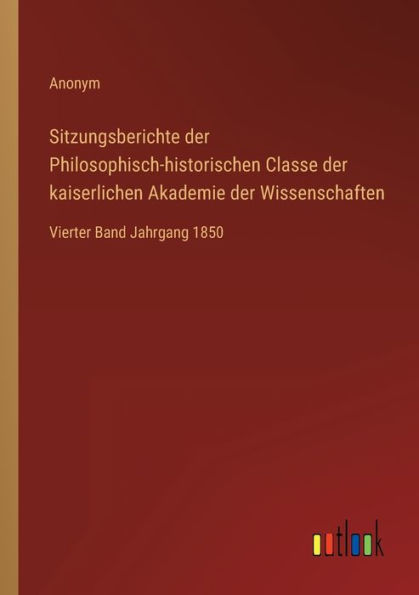Sitzungsberichte der Philosophisch-historischen Classe kaiserlichen Akademie Wissenschaften: Vierter Band Jahrgang 1850