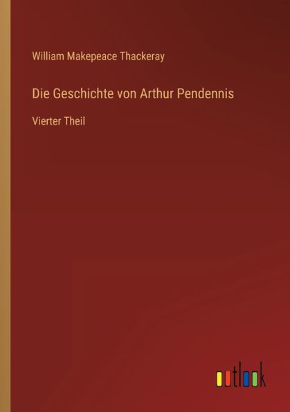 Die Geschichte von Arthur Pendennis: Vierter Theil