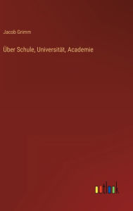 Title: Über Schule, Universität, Academie, Author: Jacob Grimm