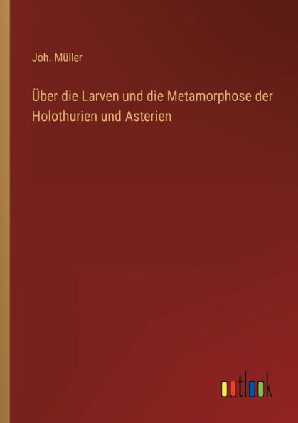 Über die Larven und Metamorphose der Holothurien Asterien