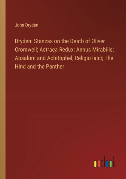 Dryden: Stanzas on the Death of Oliver Cromwell; Astraea Redux; Annus Mirabilis; Absalom and Achitophel; Religio laici; Hind Panther