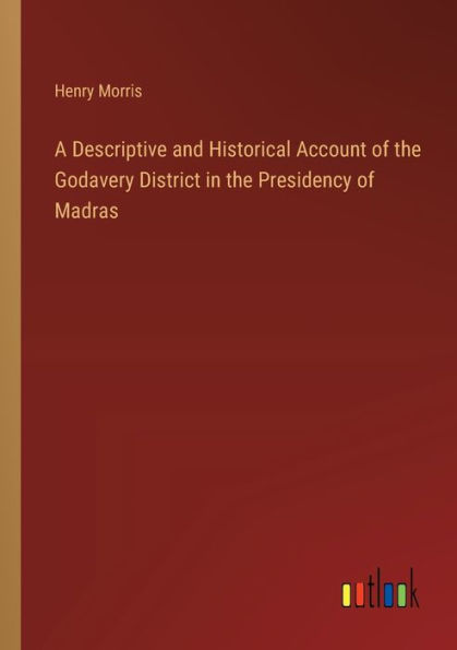 A Descriptive and Historical Account of the Godavery District Presidency Madras