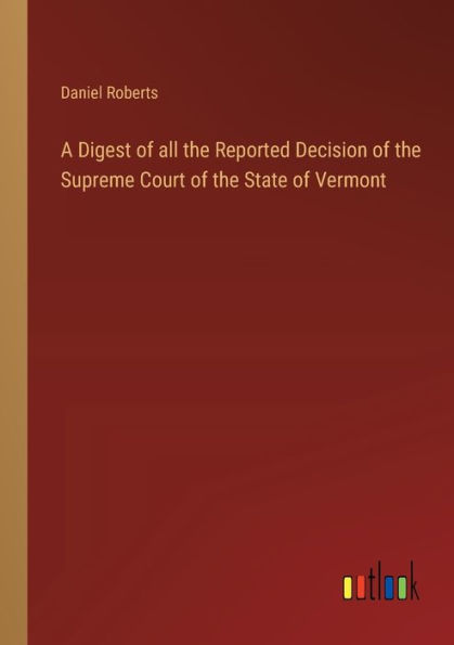 A Digest of all the Reported Decision Supreme Court State Vermont