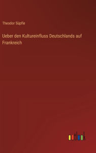 Title: Ueber den Kultureinfluss Deutschlands auf Frankreich, Author: Theodor Sïpfle