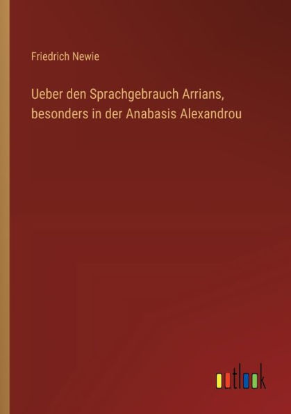 Ueber den Sprachgebrauch Arrians, besonders der Anabasis Alexandrou