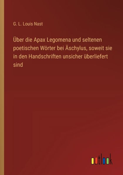 ï¿½ber die Apax Legomena und seltenen poetischen Wï¿½rter bei ï¿½schylus, soweit sie den Handschriften unsicher ï¿½berliefert sind