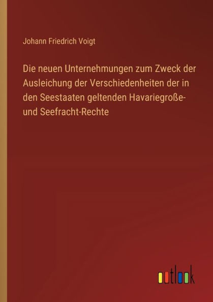 Die neuen Unternehmungen zum Zweck der Ausleichung Verschiedenheiten den Seestaaten geltenden Havariegroï¿½e- und Seefracht-Rechte