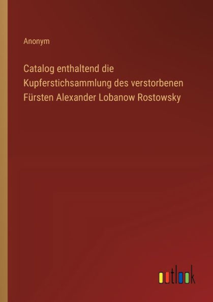 Catalog enthaltend die Kupferstichsammlung des verstorbenen Fï¿½rsten Alexander Lobanow Rostowsky