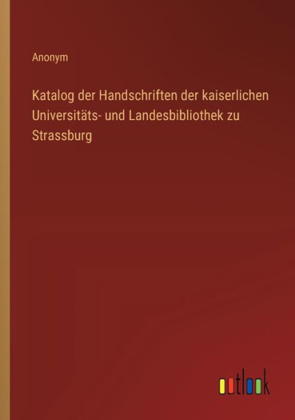 Katalog der Handschriften kaiserlichen Universitï¿½ts- und Landesbibliothek zu Strassburg