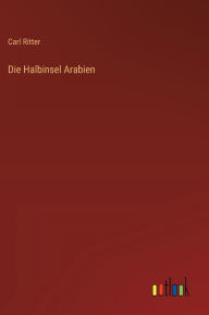Title: Die Halbinsel Arabien, Author: Carl Ritter