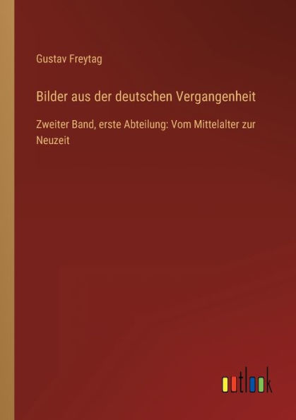 Bilder aus der deutschen Vergangenheit: Zweiter Band, erste Abteilung: Vom Mittelalter zur Neuzeit