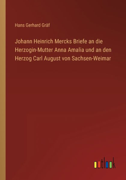 Johann Heinrich Mercks Briefe an die Herzogin-Mutter Anna Amalia und den Herzog Carl August von Sachsen-Weimar