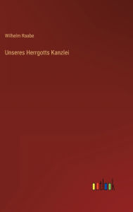 Title: Unseres Herrgotts Kanzlei, Author: Wilhelm Raabe