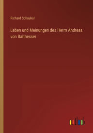Title: Leben und Meinungen des Herrn Andreas von Balthesser, Author: Richard Schaukal