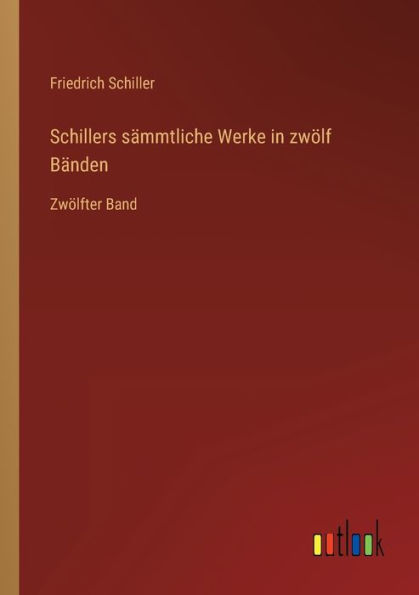 Schillers sï¿½mmtliche Werke zwï¿½lf Bï¿½nden: Zwï¿½lfter Band
