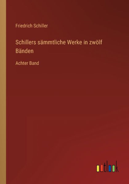 Schillers sï¿½mmtliche Werke zwï¿½lf Bï¿½nden: Achter Band