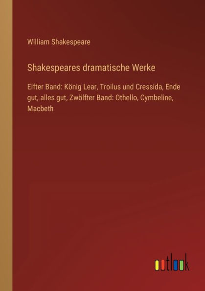 Shakespeares dramatische Werke: Elfter Band: Kï¿½nig Lear, Troilus und Cressida, Ende gut, alles gut, Zwï¿½lfter Band: Othello, Cymbeline, Macbeth