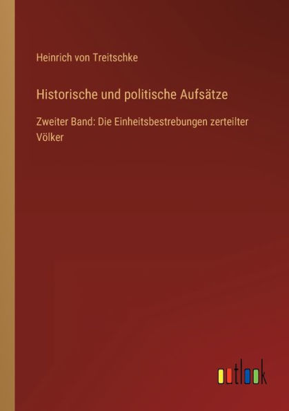 Historische und politische Aufsätze: Zweiter Band: Die Einheitsbestrebungen zerteilter Völker