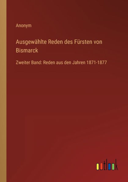 Ausgewählte Reden des Fürsten von Bismarck: Zweiter Band: aus den Jahren 1871-1877