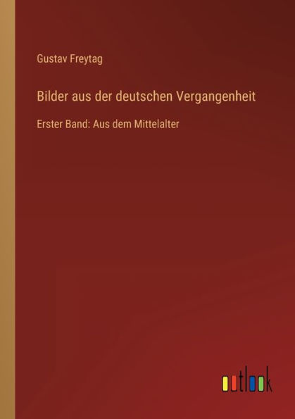 Bilder Aus der deutschen Vergangenheit: Erster Band: dem Mittelalter