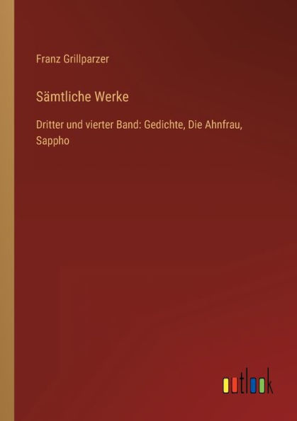 Sämtliche Werke: Dritter und vierter Band: Gedichte, Die Ahnfrau, Sappho
