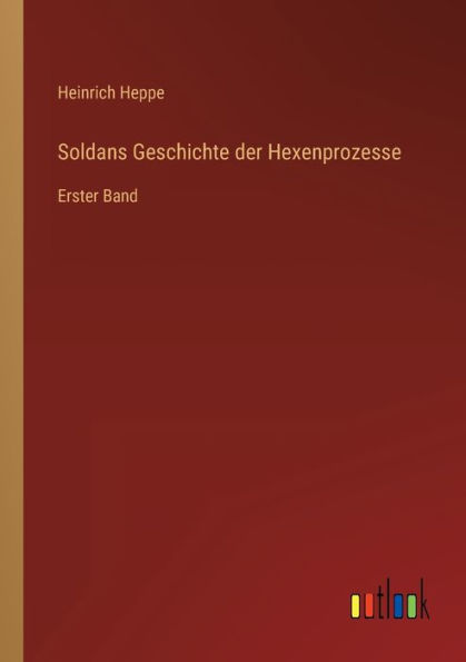 Soldans Geschichte der Hexenprozesse: Erster Band