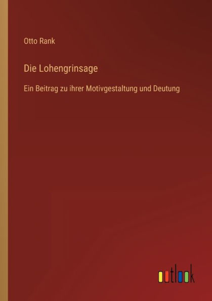 Die Lohengrinsage: Ein Beitrag zu ihrer Motivgestaltung und Deutung