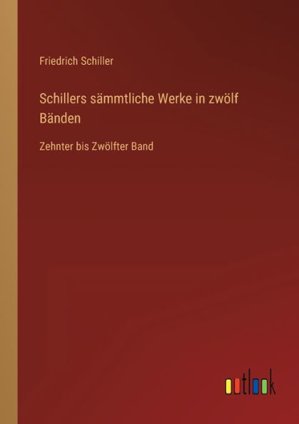 Schillers sï¿½mmtliche Werke zwï¿½lf Bï¿½nden: Zehnter bis Zwï¿½lfter Band