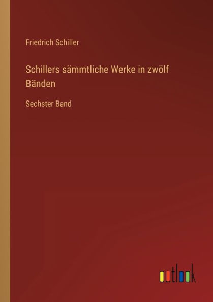 Schillers sï¿½mmtliche Werke zwï¿½lf Bï¿½nden: Sechster Band