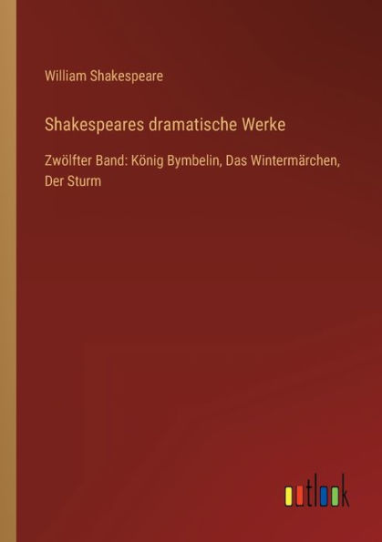 Shakespeares dramatische Werke: Zwï¿½lfter Band: Kï¿½nig Bymbelin, Das Wintermï¿½rchen, Der Sturm