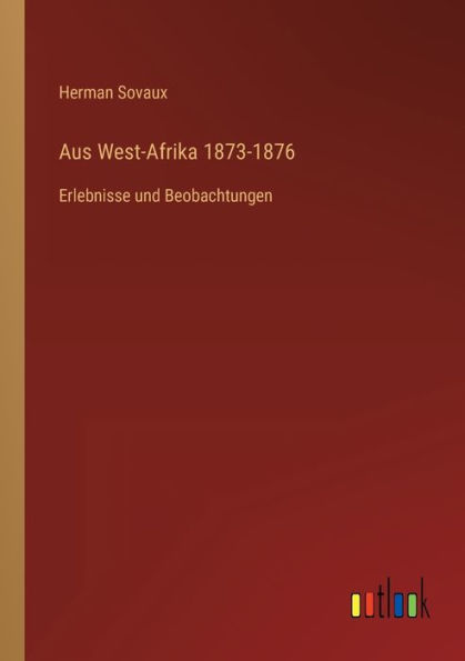 Aus West-Afrika 1873-1876: Erlebnisse und Beobachtungen