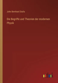 Title: Die Begriffe und Theorien der modernen Physik, Author: John Bernhard Stallo