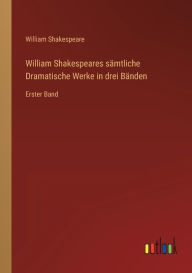 Title: William Shakespeares sï¿½mtliche Dramatische Werke in drei Bï¿½nden: Erster Band, Author: William Shakespeare