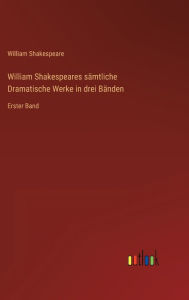 Title: William Shakespeares sï¿½mtliche Dramatische Werke in drei Bï¿½nden: Erster Band, Author: William Shakespeare