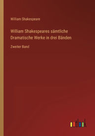 Title: William Shakespeares sï¿½mtliche Dramatische Werke in drei Bï¿½nden: Zweiter Band, Author: William Shakespeare