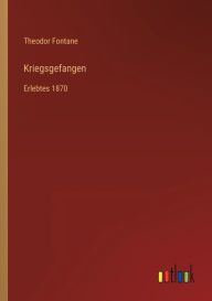 Title: Kriegsgefangen: Erlebtes 1870, Author: Theodor Fontane