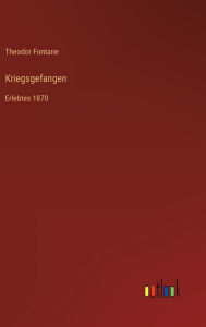 Title: Kriegsgefangen: Erlebtes 1870, Author: Theodor Fontane