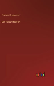 Title: Der Kaiser Hadrian, Author: Ferdinand Gregorovius