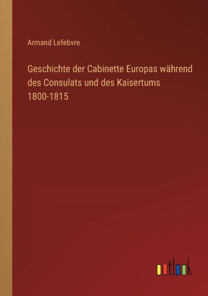 Geschichte der Cabinette Europas während des Consulats und Kaisertums 1800-1815