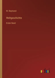 Title: Weltgeschichte: Erster Band, Author: W. Reymond