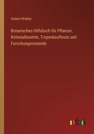 Title: Botanisches Hilfsbuch fï¿½r Pflanzer, Kolonialbeamte, Tropenkaufleute und Forschungsreisende, Author: Hubert Winkler