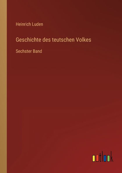 Geschichte des teutschen Volkes: Sechster Band