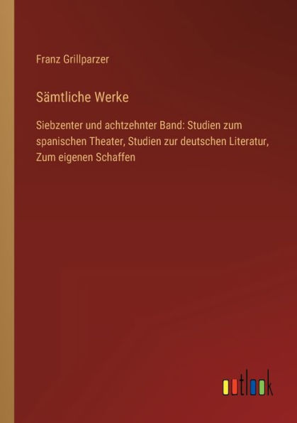Sï¿½mtliche Werke: Siebzenter und achtzehnter Band: Studien Zum spanischen Theater, zur deutschen Literatur, eigenen Schaffen