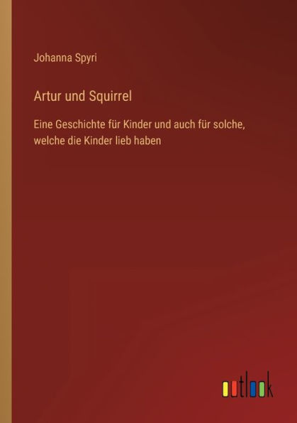 Artur und Squirrel: Eine Geschichte fï¿½r Kinder auch solche, welche die lieb haben