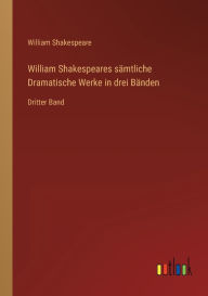 Title: William Shakespeares sï¿½mtliche Dramatische Werke in drei Bï¿½nden: Dritter Band, Author: William Shakespeare