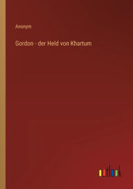 Title: Gordon - der Held von Khartum, Author: Anonym
